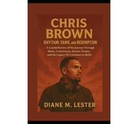 Chris Brown: Rhythm, Fame, and Redemption: A Candid Review of His Journey Through Music, Controversy, Artistic Genius, and the Legacy He Continues to Build