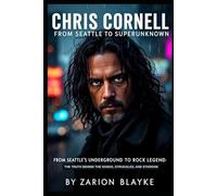 CHRIS CORNELL FROM SEATTLE TO SUPERUNKNOWN: From Seattle’s Underground to Rock Legend-The Truth Behind the Songs, Struggles, and Stardom