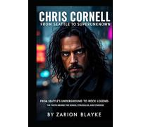 CHRIS CORNELL FROM SEATTLE TO SUPERUNKNOWN: From Seattle’s Underground to Rock Legend-The Truth Behind the Songs, Struggles, and Stardom