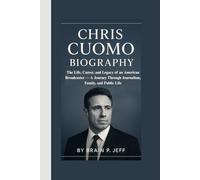 CHRIS CUOMO BIOGRAPHY: The Life, Career, and Legacy of an American Broadcaster - A Journey Through Journalism, Family, and Public Life