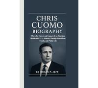 CHRIS CUOMO BIOGRAPHY: The Life, Career, and Legacy of an American Broadcaster - A Journey Through Journalism, Family, and Public Life