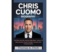 CHRIS CUOMO BIOGRAPHY: The Rise, the Fall, and the Fight Back - How a TV News Anchor Faced Triumph, Turmoil, and Transformation