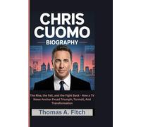 CHRIS CUOMO BIOGRAPHY: The Rise, the Fall, and the Fight Back - How a TV News Anchor Faced Triumph, Turmoil, and Transformation