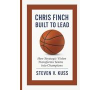 Chris Finch: Built To Lead: How Strategic Vision Transforms Teams into Champions