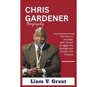 Chris Gardner Biography: The Story of One Man Who Turned Struggle Into Strength and Poverty Into Purpose (BIOGRAPHIES OF NOTABLE PEOPLE)