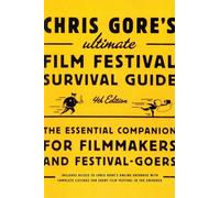 Chris Gore's Ultimate Film Festival Survival Guide, 4th edition: The Essential Companion for Filmmakers and Festival-Goers