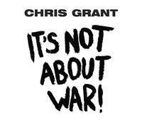 Chris Grant - Its Not About War!