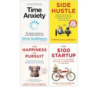 Chris Guillebeau Collection 4 Books Set (Time Anxiety, Side Hustle, The Happiness of Pursuit, The $100 Startup)