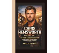 CHRIS HEMSWORTH BIOGRAPHY: THE RISE OF A MODERN ACTION HERO - BEHIND THE ROLES, PERSONAL GROWTH, AND JOURNEY SHAPING A GENERATION
