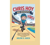 CHRIS HOY KIDS BIOGRAPHY: HOW A BOY WITH A BIKE BECAME A CHAMPION - THE INCREDIBLE JOURNEY OF BRITAIN’S CYCLING LEGEND FOR YOUNG READERS