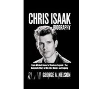 CHRIS ISAAK BIOGRAPHY: From Wicked Game to Timeless Legend - The Complete Story of His Life, Music and Legacy