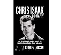CHRIS ISAAK BIOGRAPHY: From Wicked Game to Timeless Legend - The Complete Story of His Life, Music and Legacy