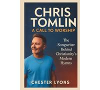 Chris Tomlin: A Call to Worship: The Songwriter Behind Christianity's Modern Hymns