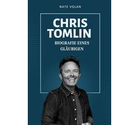 CHRIS TOMLIN: BIOGRAFIE EINES GLÄUBIGEN: Von den Wurzeln in der Kleinstadt zum weltweiten Lobpreis - eine Reise voller Musik, Dienst und Mission