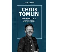 CHRIS TOMLIN: BIOGRAPHY OF A WORSHIPPER: From Small-Town Roots to Global Praise - A Journey of Music, Ministry, and Mission