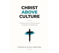 Christ Above Culture: A Christian Vision for Truth, Community, Discipleship, and Faithful Living