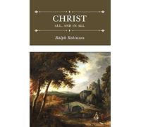 Christ All, and in All: Several Significant Similitudes by Which the Lord Jesus Christ Is Described in the Holy Scriptures