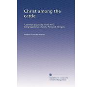 Christ among the cattle: A sermon preached in the First Congregational church, Portland, Oregon,