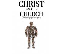 Christ and His Church: A Biblical Study of the Nature, Mission, and Life of the Church