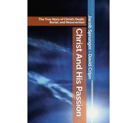 Christ And His Passion: The True Story of Christ’s Death, Burial, and Resurrection