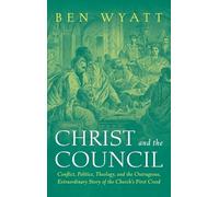 Christ and the Council: Conflict, Politics, Theology, and the Outrageous, Extraordinary Story of the Church's First Creed