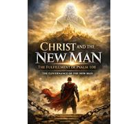 CHRIST AND THE NEW MAN : The Fulfilment of Psalm 108: The Final Architecture of Dominion: 10 (BORN AGAIN - THE KINGDOM DESIGN SERIES)
