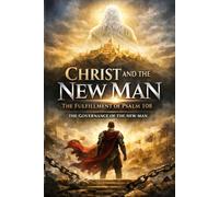 CHRIST AND THE NEW MAN : The Fulfilment of Psalm 108: The Final Architecture of Dominion (BORN AGAIN - THE KINGDOM DESIGN SERIES)