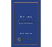 Christ and war: The reasonableness of disarmament on Christian, humanitarian and economic grounds. A peace study text-book
