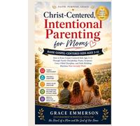 Christ-Centered, Intentional Parenting for Moms: How to Raise Gospel-Centered Kids Ages 3-12 Through Family Discipleship, Prayer, Scripture, ... and Faith-Building Rhythms That Actually Work