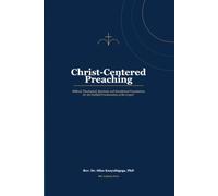 Christ-Centered Preaching: Biblical, Theological, Spiritual, and Homiletical Foundations for the Faithful Proclamation of the Gospel