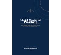 Christ-Centered Preaching: Biblical, Theological, Spiritual, and Homiletical Foundations for the Faithful Proclamation of the Gospel
