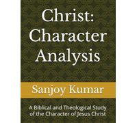 Christ: Character Analysis: A Biblical and Theological Study of the Character of Jesus Christ