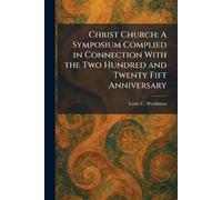 Christ Church: A Symposium Complied in Connection With the Two Hundred and Twenty Fift Anniversary