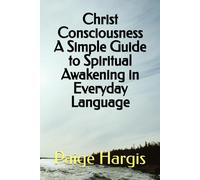 Christ Consciousness A Simple Guide to Spiritual Awakening in Everyday Language