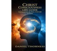 CHRIST CONSCIOUSNESS LIFE GUIDE: Growing Up Into Maturity The Full Stature of Christ