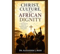 Christ, Culture, and African Dignity: A Christ-Centered Vision to Redeeming Culture and Restoring Human Worth