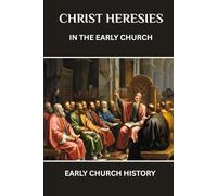 CHRIST HERESIES IN THE EARLY CHURCH: EARLY CHURCH HISTORY (Early Church History Series)