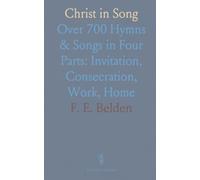 Christ in Song: Over 700 Hymns & Songs in Four Parts: Invitation, Consecration, Work, Home
