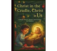 Christ in the Cradle, Christ in Us: Catholic Prayers, Stories, and Activities for Children