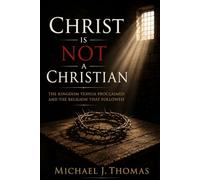 Christ Is Not a Christian: The Kingdom Yeshua Proclaimed and The Religion That Followed