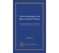 Christ knocking at the door of sinners' hearts: or, A solemn entreaty to receive the Saviour and His Gospel in this the day of mercy