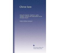 Christ lore: being the legends. traditions. myths. symbols, customs and superstitions of the Christian church