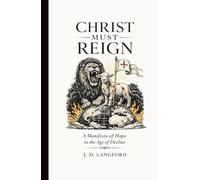 Christ Must Reign: A Manifesto of Hope In The Age of Decline