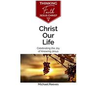 Christ Our Life: Celebrating the Joy of Knowing Jesus (Thinking Faith)