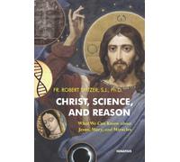 Christ, Science, and Reason: What We Can Know about Jesus, Mary, and Miracles