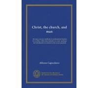 Christ, the church, and man: An essay on new methods in ecclesiastical studies & worship, with some remarks on a new apologia for Christianity in relation to the social question