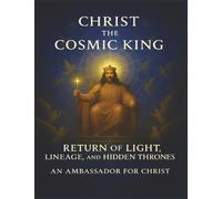 Christ the Cosmic King: Return of Light, Lineage, and Hidden Thrones: 6 (The Seven Scrolls of Kingdom Remembrance)