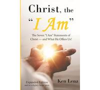 Christ, the "I Am": The Seven “I Am” Statements of Christ - and What He Offers Us! - Expended Edition (ed. 2 in slightly larger print) ("Expanded Editions" of Books in Print by Ken Lenz)