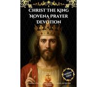 Christ The King Novena Prayer Devotion: A Powerful 9-Day Journey of Surrender, Scripture, and Spiritual Renewal