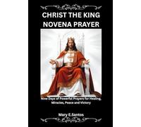 CHRIST THE KING NOVENA PRAYER: Nine Days of Powerful Prayers for Healing, Miracles, Peace and Victory